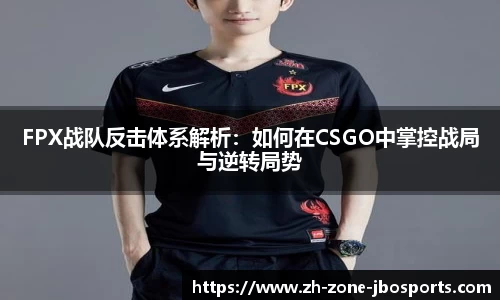 FPX战队反击体系解析：如何在CSGO中掌控战局与逆转局势